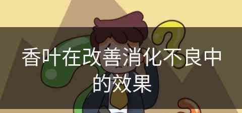 香叶在改善消化不良中的效果